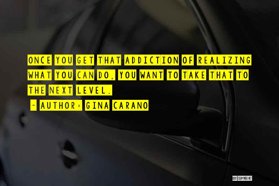 Gina Carano Quotes: Once You Get That Addiction Of Realizing What You Can Do, You Want To Take That To The Next Level.