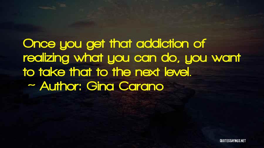 Gina Carano Quotes: Once You Get That Addiction Of Realizing What You Can Do, You Want To Take That To The Next Level.