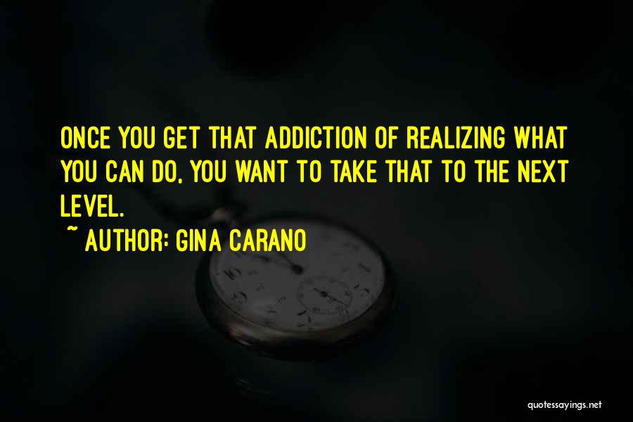 Gina Carano Quotes: Once You Get That Addiction Of Realizing What You Can Do, You Want To Take That To The Next Level.