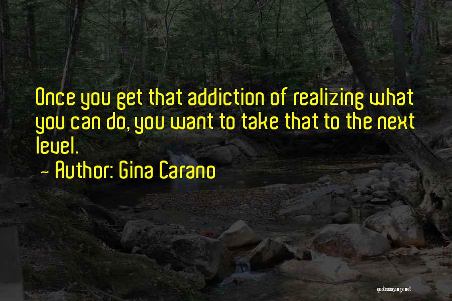 Gina Carano Quotes: Once You Get That Addiction Of Realizing What You Can Do, You Want To Take That To The Next Level.