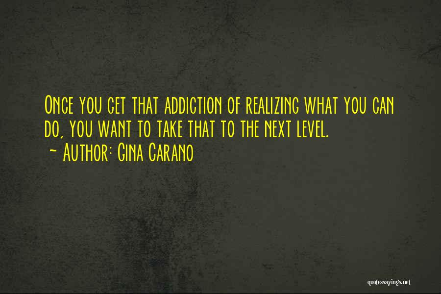 Gina Carano Quotes: Once You Get That Addiction Of Realizing What You Can Do, You Want To Take That To The Next Level.