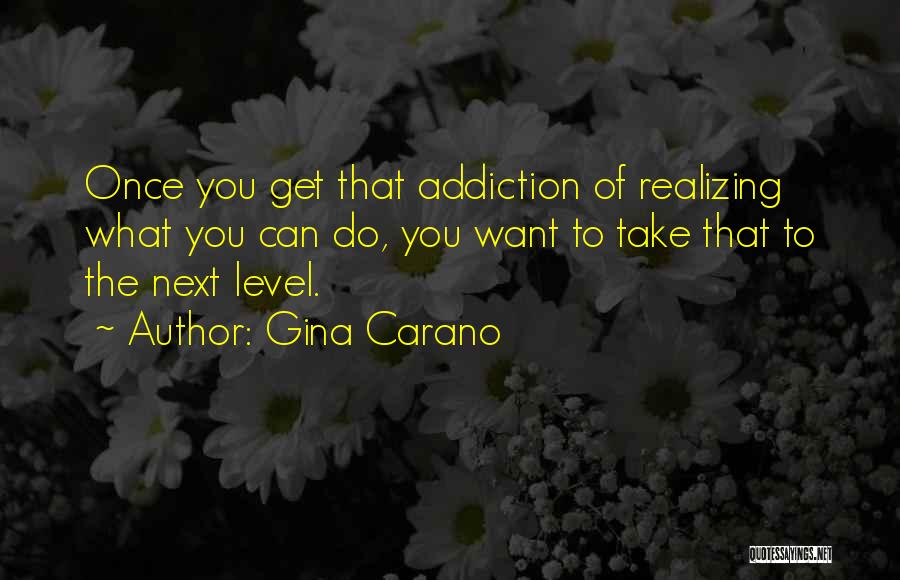 Gina Carano Quotes: Once You Get That Addiction Of Realizing What You Can Do, You Want To Take That To The Next Level.
