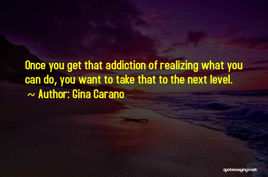 Gina Carano Quotes: Once You Get That Addiction Of Realizing What You Can Do, You Want To Take That To The Next Level.