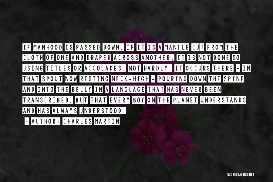 Charles Martin Quotes: If Manhood Is Passed Down, If It Is A Mantle Cut From The Cloth Of One And Draped Across Another,