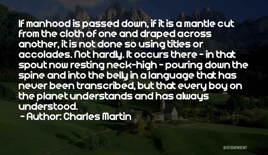 Charles Martin Quotes: If Manhood Is Passed Down, If It Is A Mantle Cut From The Cloth Of One And Draped Across Another,