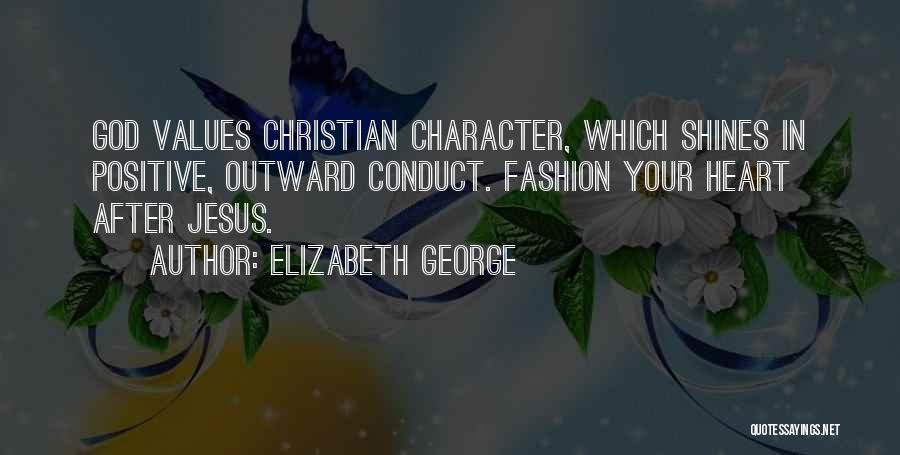 Elizabeth George Quotes: God Values Christian Character, Which Shines In Positive, Outward Conduct. Fashion Your Heart After Jesus.