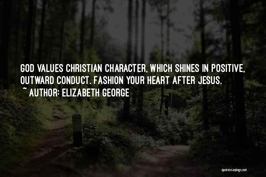 Elizabeth George Quotes: God Values Christian Character, Which Shines In Positive, Outward Conduct. Fashion Your Heart After Jesus.