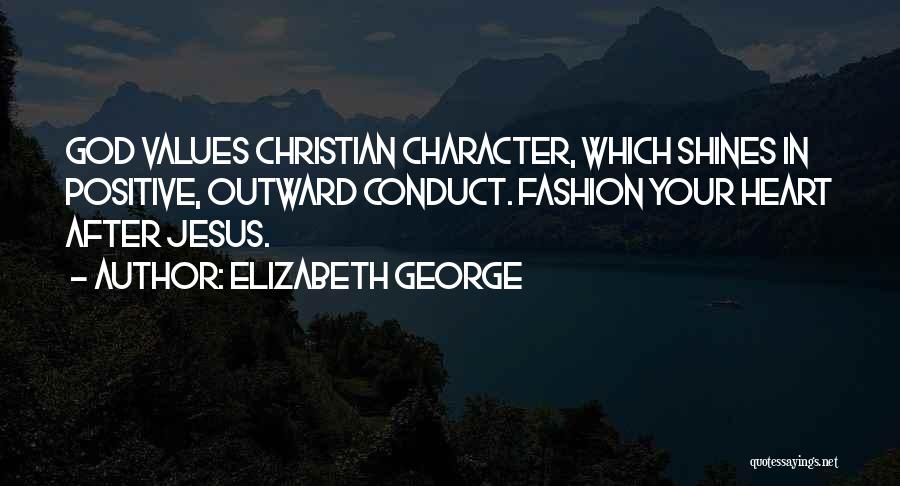 Elizabeth George Quotes: God Values Christian Character, Which Shines In Positive, Outward Conduct. Fashion Your Heart After Jesus.
