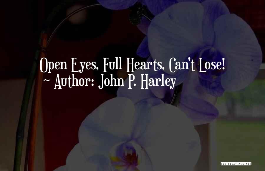 John P. Harley Quotes: Open Eyes, Full Hearts, Can't Lose!