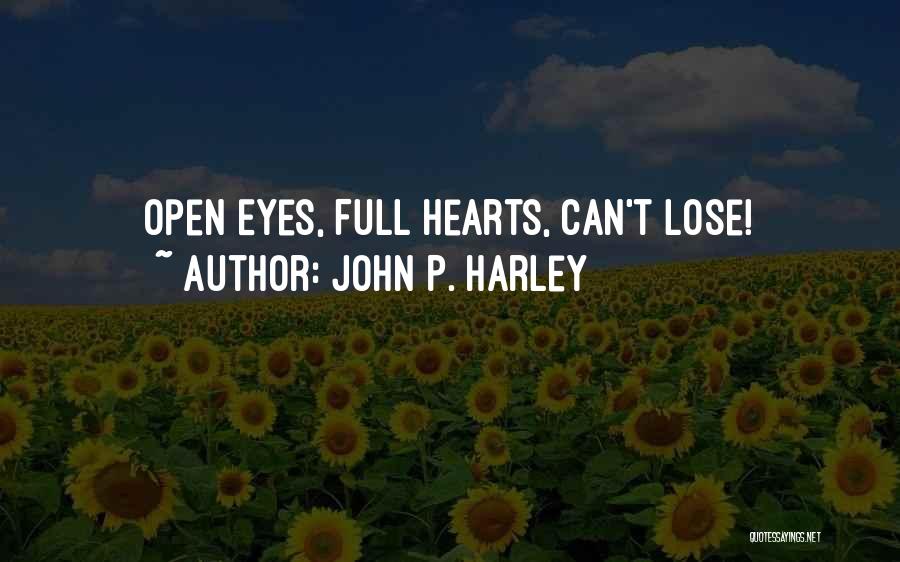 John P. Harley Quotes: Open Eyes, Full Hearts, Can't Lose!