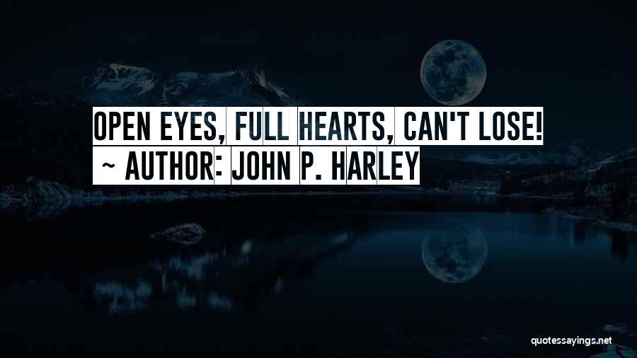 John P. Harley Quotes: Open Eyes, Full Hearts, Can't Lose!