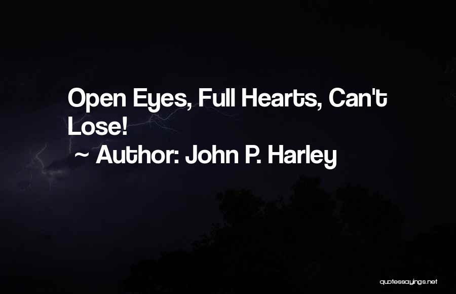 John P. Harley Quotes: Open Eyes, Full Hearts, Can't Lose!