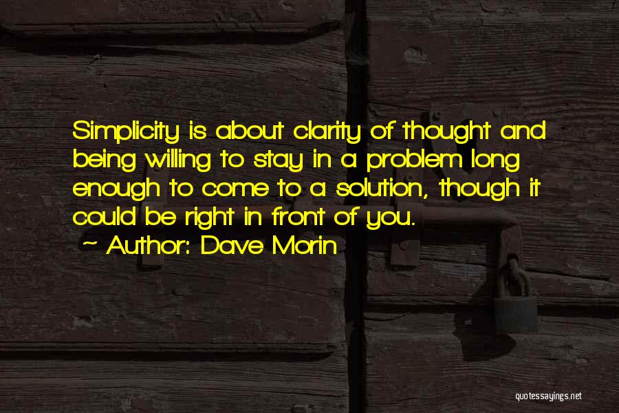 Dave Morin Quotes: Simplicity Is About Clarity Of Thought And Being Willing To Stay In A Problem Long Enough To Come To A