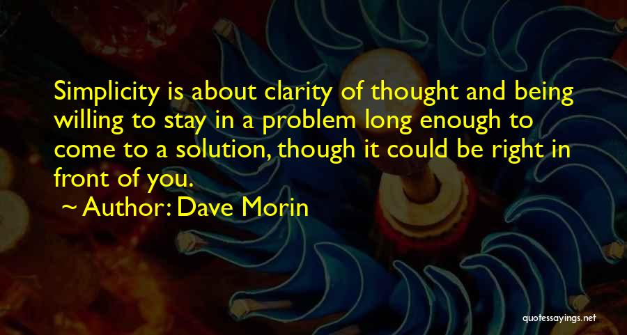 Dave Morin Quotes: Simplicity Is About Clarity Of Thought And Being Willing To Stay In A Problem Long Enough To Come To A