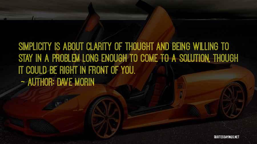 Dave Morin Quotes: Simplicity Is About Clarity Of Thought And Being Willing To Stay In A Problem Long Enough To Come To A