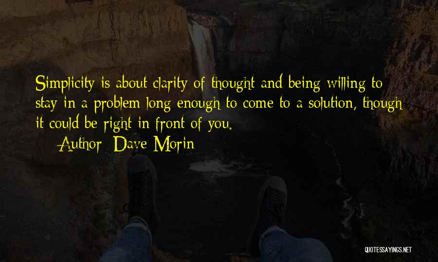 Dave Morin Quotes: Simplicity Is About Clarity Of Thought And Being Willing To Stay In A Problem Long Enough To Come To A