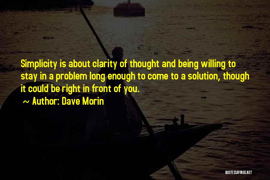 Dave Morin Quotes: Simplicity Is About Clarity Of Thought And Being Willing To Stay In A Problem Long Enough To Come To A