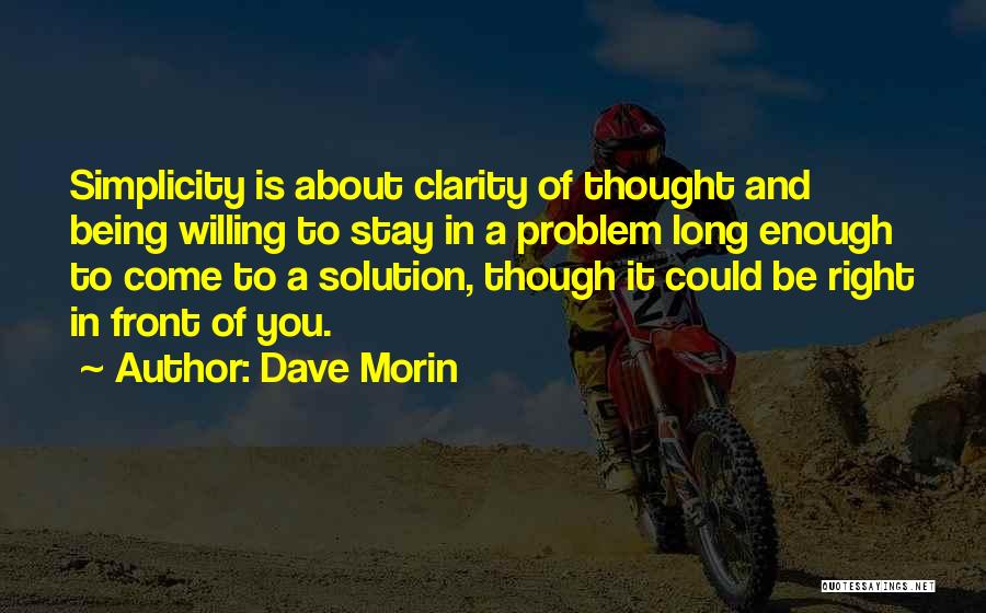 Dave Morin Quotes: Simplicity Is About Clarity Of Thought And Being Willing To Stay In A Problem Long Enough To Come To A