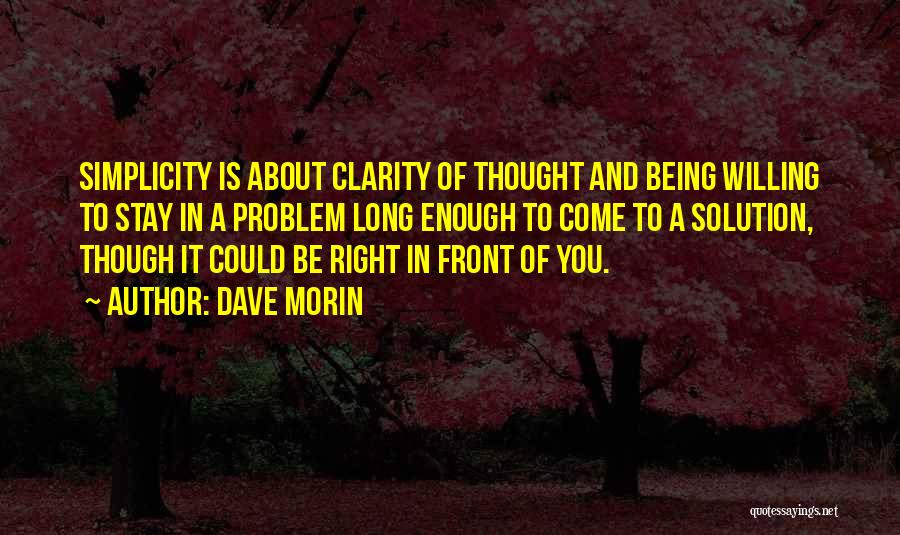 Dave Morin Quotes: Simplicity Is About Clarity Of Thought And Being Willing To Stay In A Problem Long Enough To Come To A
