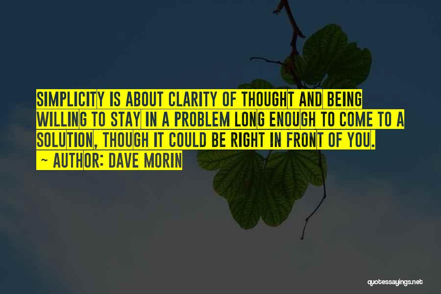 Dave Morin Quotes: Simplicity Is About Clarity Of Thought And Being Willing To Stay In A Problem Long Enough To Come To A