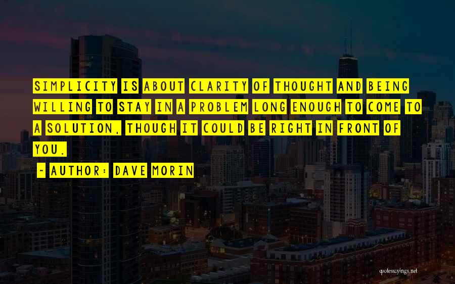 Dave Morin Quotes: Simplicity Is About Clarity Of Thought And Being Willing To Stay In A Problem Long Enough To Come To A