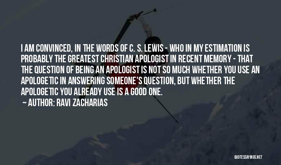 Ravi Zacharias Quotes: I Am Convinced, In The Words Of C. S. Lewis - Who In My Estimation Is Probably The Greatest Christian