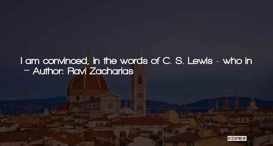 Ravi Zacharias Quotes: I Am Convinced, In The Words Of C. S. Lewis - Who In My Estimation Is Probably The Greatest Christian