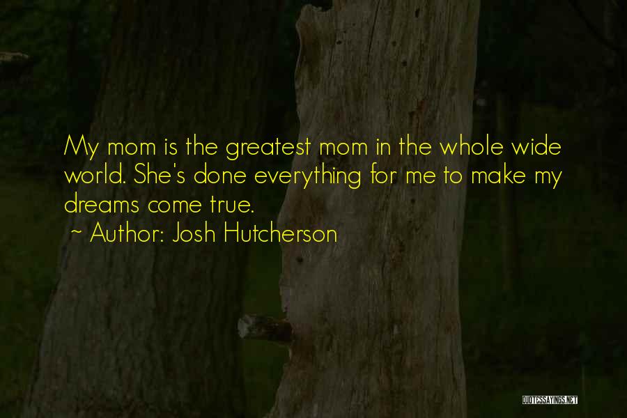 Josh Hutcherson Quotes: My Mom Is The Greatest Mom In The Whole Wide World. She's Done Everything For Me To Make My Dreams
