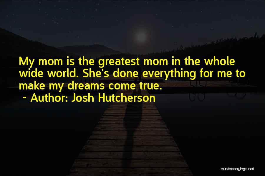 Josh Hutcherson Quotes: My Mom Is The Greatest Mom In The Whole Wide World. She's Done Everything For Me To Make My Dreams