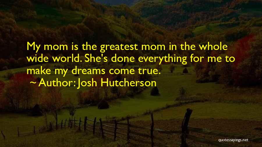 Josh Hutcherson Quotes: My Mom Is The Greatest Mom In The Whole Wide World. She's Done Everything For Me To Make My Dreams