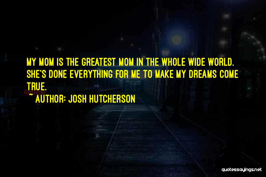 Josh Hutcherson Quotes: My Mom Is The Greatest Mom In The Whole Wide World. She's Done Everything For Me To Make My Dreams