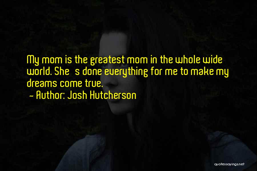 Josh Hutcherson Quotes: My Mom Is The Greatest Mom In The Whole Wide World. She's Done Everything For Me To Make My Dreams