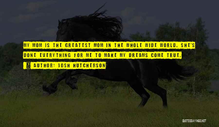 Josh Hutcherson Quotes: My Mom Is The Greatest Mom In The Whole Wide World. She's Done Everything For Me To Make My Dreams