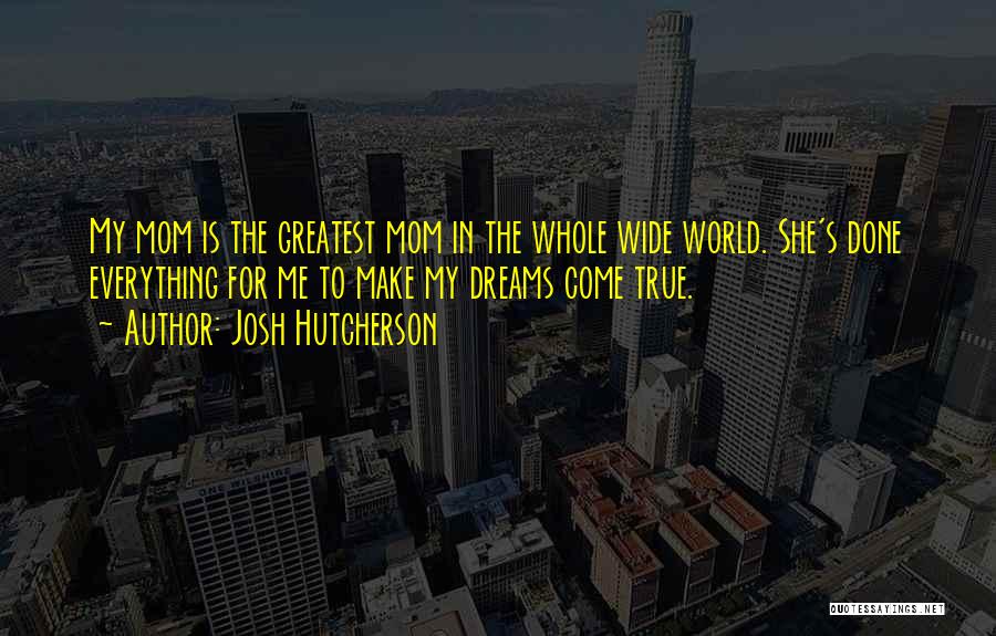 Josh Hutcherson Quotes: My Mom Is The Greatest Mom In The Whole Wide World. She's Done Everything For Me To Make My Dreams