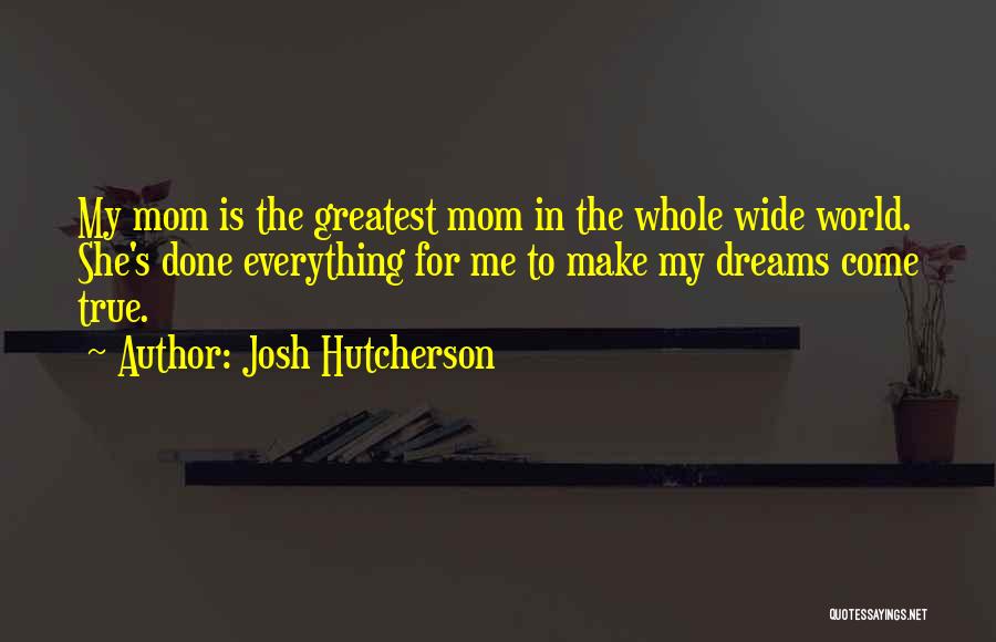 Josh Hutcherson Quotes: My Mom Is The Greatest Mom In The Whole Wide World. She's Done Everything For Me To Make My Dreams