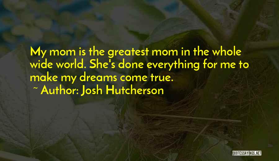 Josh Hutcherson Quotes: My Mom Is The Greatest Mom In The Whole Wide World. She's Done Everything For Me To Make My Dreams