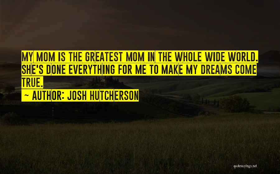 Josh Hutcherson Quotes: My Mom Is The Greatest Mom In The Whole Wide World. She's Done Everything For Me To Make My Dreams