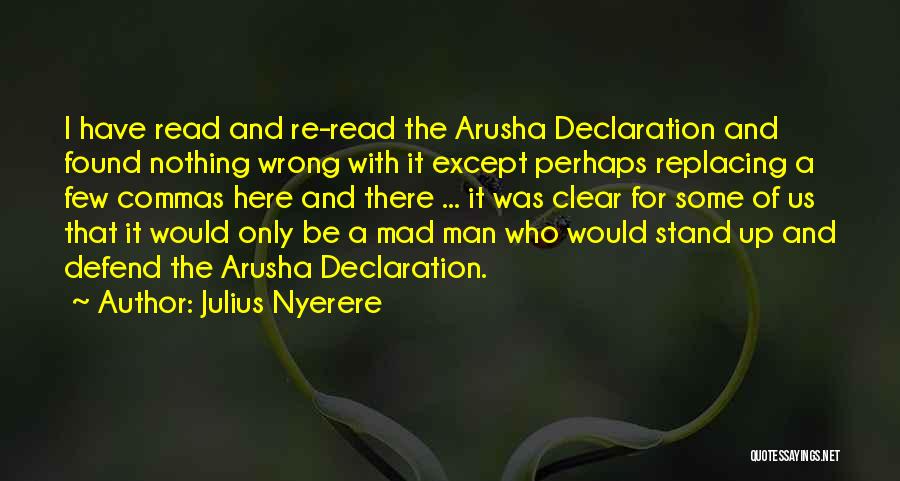 Julius Nyerere Quotes: I Have Read And Re-read The Arusha Declaration And Found Nothing Wrong With It Except Perhaps Replacing A Few Commas