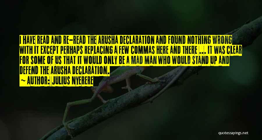 Julius Nyerere Quotes: I Have Read And Re-read The Arusha Declaration And Found Nothing Wrong With It Except Perhaps Replacing A Few Commas