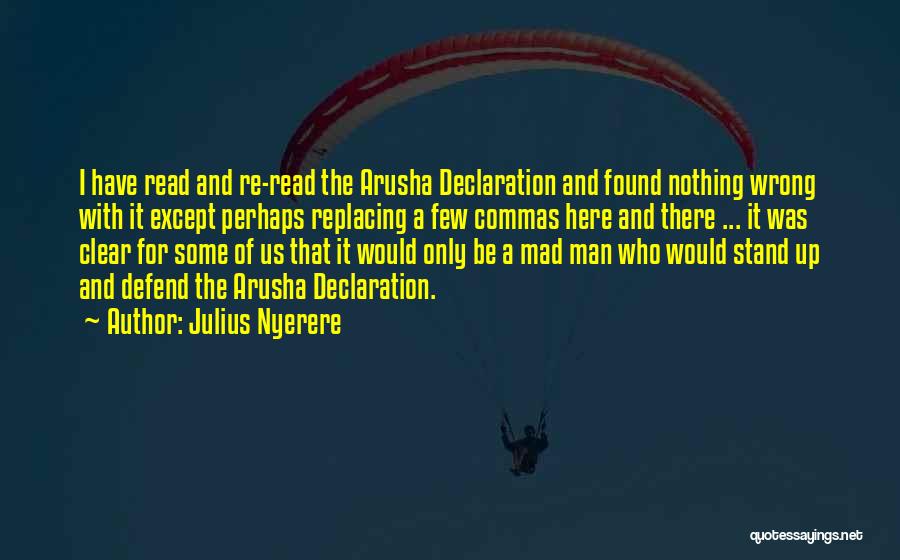 Julius Nyerere Quotes: I Have Read And Re-read The Arusha Declaration And Found Nothing Wrong With It Except Perhaps Replacing A Few Commas