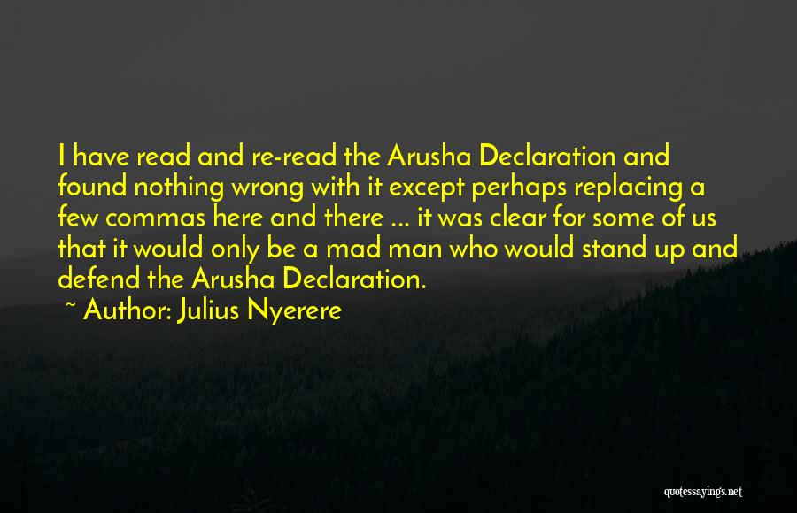Julius Nyerere Quotes: I Have Read And Re-read The Arusha Declaration And Found Nothing Wrong With It Except Perhaps Replacing A Few Commas