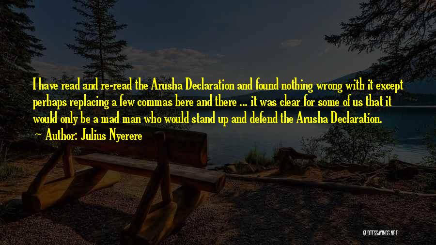 Julius Nyerere Quotes: I Have Read And Re-read The Arusha Declaration And Found Nothing Wrong With It Except Perhaps Replacing A Few Commas
