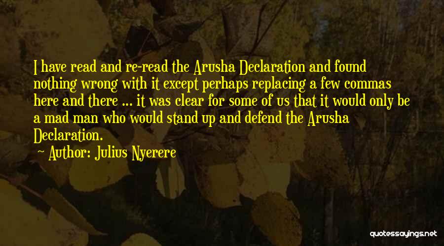 Julius Nyerere Quotes: I Have Read And Re-read The Arusha Declaration And Found Nothing Wrong With It Except Perhaps Replacing A Few Commas