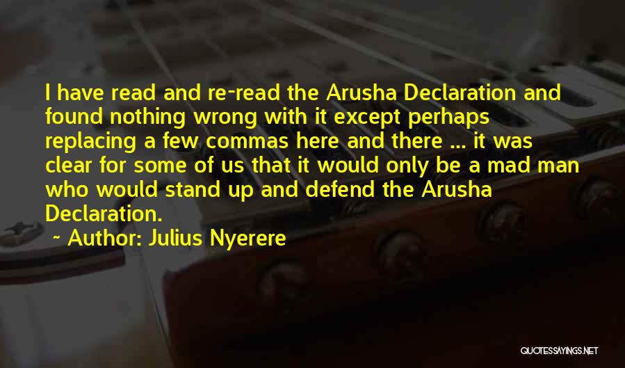 Julius Nyerere Quotes: I Have Read And Re-read The Arusha Declaration And Found Nothing Wrong With It Except Perhaps Replacing A Few Commas