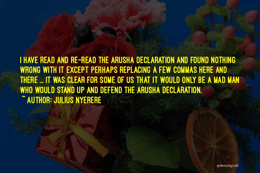 Julius Nyerere Quotes: I Have Read And Re-read The Arusha Declaration And Found Nothing Wrong With It Except Perhaps Replacing A Few Commas