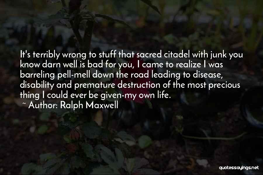 Ralph Maxwell Quotes: It's Terribly Wrong To Stuff That Sacred Citadel With Junk You Know Darn Well Is Bad For You, I Came