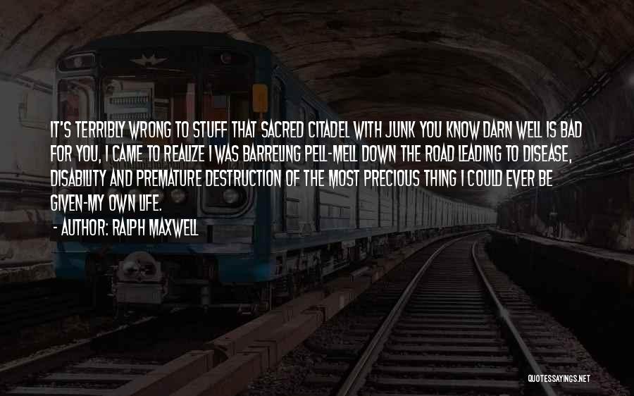 Ralph Maxwell Quotes: It's Terribly Wrong To Stuff That Sacred Citadel With Junk You Know Darn Well Is Bad For You, I Came