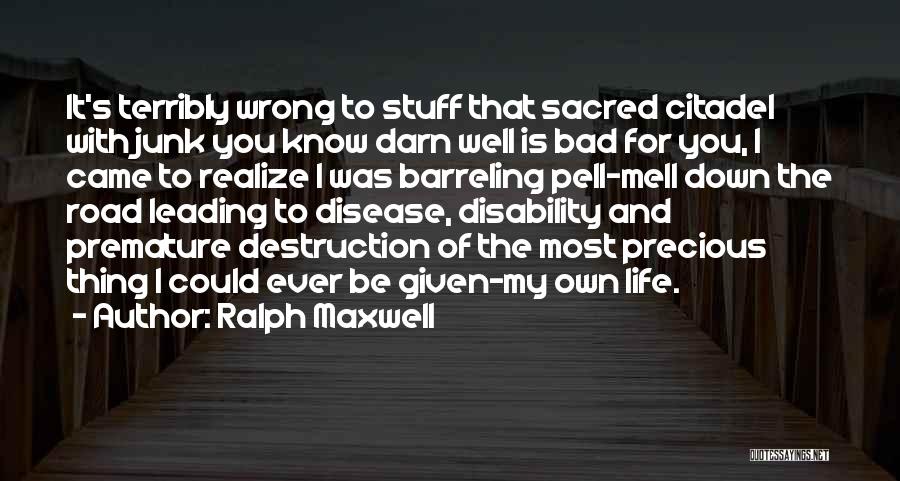 Ralph Maxwell Quotes: It's Terribly Wrong To Stuff That Sacred Citadel With Junk You Know Darn Well Is Bad For You, I Came