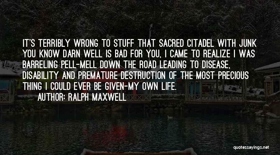 Ralph Maxwell Quotes: It's Terribly Wrong To Stuff That Sacred Citadel With Junk You Know Darn Well Is Bad For You, I Came