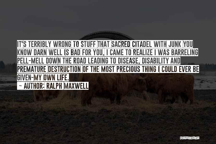 Ralph Maxwell Quotes: It's Terribly Wrong To Stuff That Sacred Citadel With Junk You Know Darn Well Is Bad For You, I Came